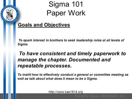 Sigma 101 Paper Work Goals and Objectives To spark interest in brothers to seek leadership roles at all levels of Sigma. To have consistent and timely.