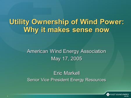 1 Utility Ownership of Wind Power: Why it makes sense now American Wind Energy Association May 17, 2005 Eric Markell Senior Vice President Energy Resources.