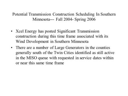 Potential Transmission Construction Scheduling In Southern Minnesota--- Fall 2004- Spring 2006 Xcel Energy has posted Significant Transmission construction.