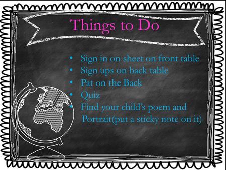 Things to Do Sign in on sheet on front table Sign ups on back table Pat on the Back Quiz Find your child’s poem and Portrait(put a sticky note on it)
