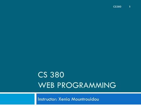 CS 380 WEB PROGRAMMING Instructor: Xenia Mountrouidou CS380 1.