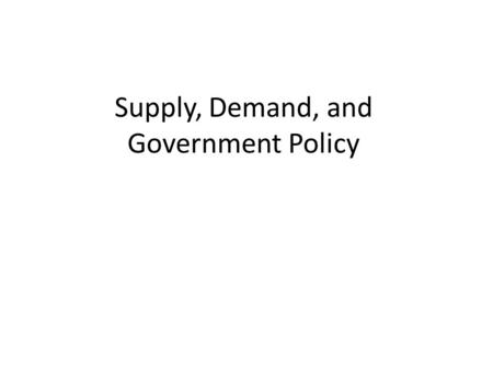 Supply, Demand, and Government Policy