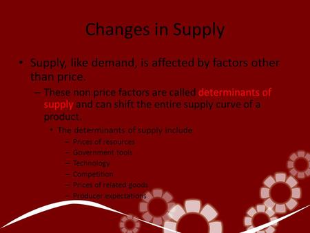 Changes in Supply Supply, like demand, is affected by factors other than price. – These non price factors are called determinants of supply and can shift.