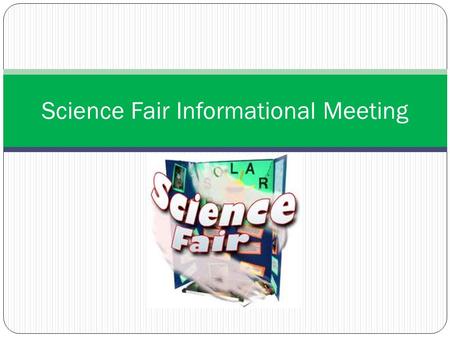 Science Fair Informational Meeting. What am I going to do? What is a good idea for my science project? This is usually the first thing that you start.