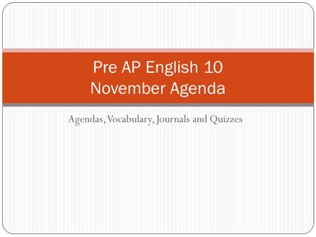 Agendas, Vocabulary, Journals and Quizzes Pre AP English 10 November Agenda.