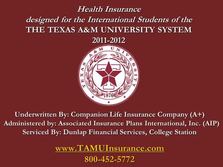 Health Insurance designed for the International Students of the THE TEXAS A&M UNIVERSITY SYSTEM 2011-2012 Underwritten By: Companion Life Insurance Company.