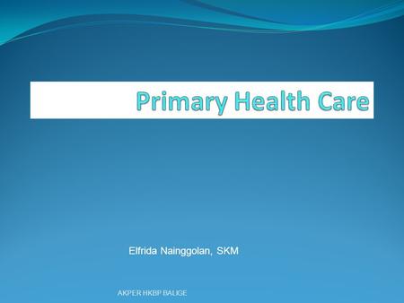 Primary Health Care Elfrida Nainggolan, SKM AKPER HKBP BALIGE.