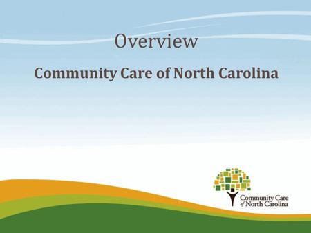Overview Community Care of North Carolina. Our Vision and Key Principles  Develop a better healthcare system for NC starting with public payers  Strong.