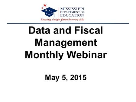 Data and Fiscal Management Monthly Webinar May 5, 2015.