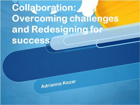 Collaboration: Overcoming challenges and Redesigning for success Adrianna Kezar.