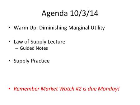 Agenda 10/3/14 Warm Up: Diminishing Marginal Utility Law of Supply Lecture – Guided Notes Supply Practice Remember Market Watch #2 is due Monday!