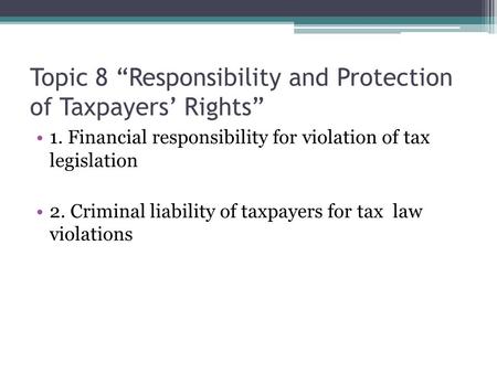 Topic 8 “Responsibility and Protection of Taxpayers’ Rights” 1. Financial responsibility for violation of tax legislation 2. Criminal liability of taxpayers.