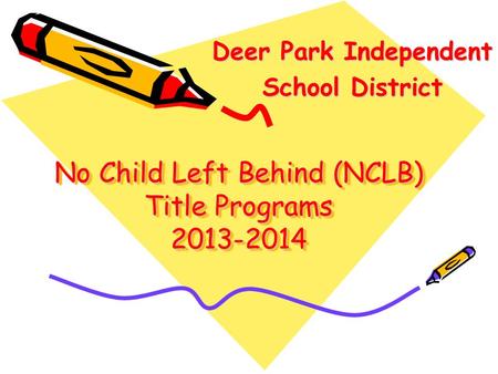 No Child Left Behind (NCLB) Title Programs 2013-2014 Deer Park Independent Deer Park Independent School District School District.