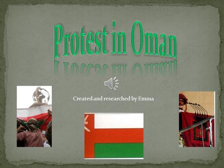 Created and researched by Emma My country's name is Oman The current government type is a Constitutional Monarchy The protest began in February 2011.