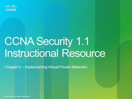 © 2012 Cisco and/or its affiliates. All rights reserved. 1 CCNA Security 1.1 Instructional Resource Chapter 8 – Implementing Virtual Private Networks.