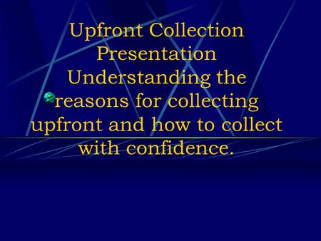 Upfront Collection Presentation Understanding the reasons for collecting upfront and how to collect with confidence.