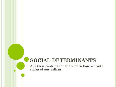 SOCIAL DETERMINANTS And their contribution to the variation in health status of Australians.