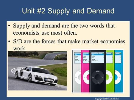 Copyright © 2004 South-Western Unit #2 Supply and Demand Supply and demand are the two words that economists use most often. S/D are the forces that make.