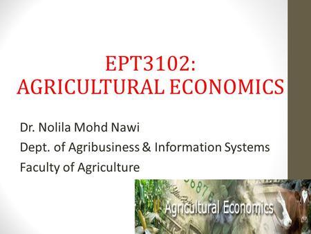 EPT3102: AGRICULTURAL ECONOMICS Dr. Nolila Mohd Nawi Dept. of Agribusiness & Information Systems Faculty of Agriculture.