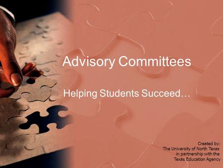 Advisory Committees Helping Students Succeed… Created by: The University of North Texas in partnership with the Texas Education Agency.