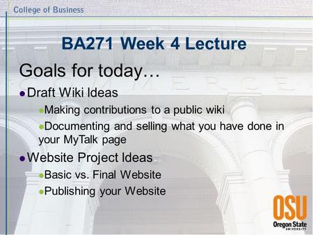 BA271 Week 4 Lecture Goals for today… Draft Wiki Ideas Making contributions to a public wiki Documenting and selling what you have done in your MyTalk.