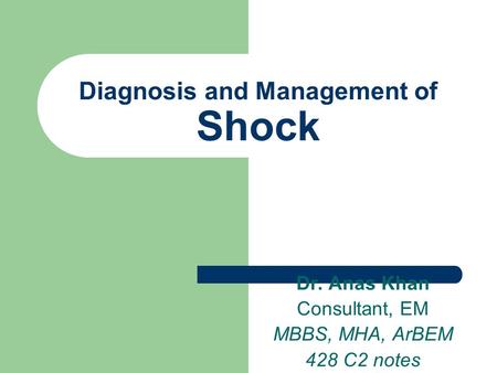 Diagnosis and Management of Shock Dr. Anas Khan Consultant, EM MBBS, MHA, ArBEM 428 C2 notes.