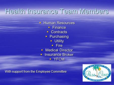 Health Insurance Team Members  Human Resources  Finance  Contracts  Purchasing  Utility  Fire  Medical Director  Insurance Broker  YFCM With support.