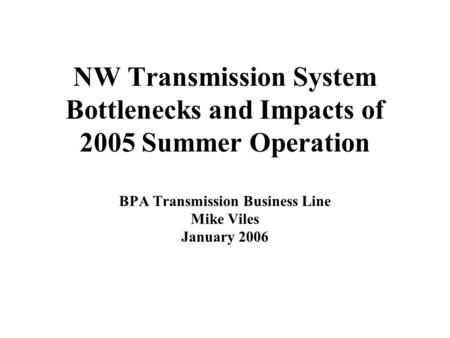 NW Transmission System Bottlenecks and Impacts of 2005 Summer Operation BPA Transmission Business Line Mike Viles January 2006.