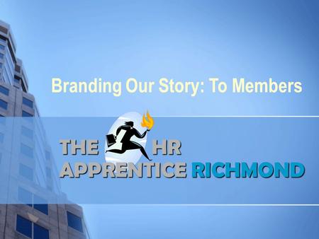 THE HR APPRENTICERICHMOND THE HR APPRENTICE RICHMOND Branding Our Story: To Members.