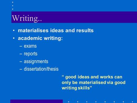 Writing.. materialises ideas and results academic writing: –exams –reports –assignments –dissertation/thesis “ good ideas and works can only be materialised.