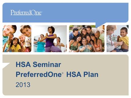 HSA Seminar PreferredOne HSA Plan 2013 ®. What is an HSA Health Plan? High Deductible Health Plan + Health Savings Account 2 Health Savings Accounts (HSAs)