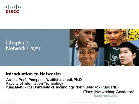 © 2008 Cisco Systems, Inc. All rights reserved.Cisco ConfidentialPresentation_ID 1 Chapter 6: Network Layer Introduction to Networks Assist. Prof. Pongpisit.