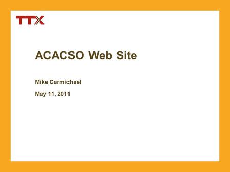 ACACSO Web Site Mike Carmichael May 11, 2011. TTX Company. Copyright 2011. Confidential. Agenda »Web Site Location »Web Site Features »New Features in.