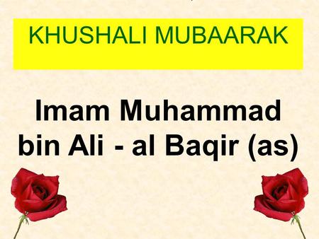 Imam Muhammad bin Ali - al Baqir (as) KHUSHALI MUBAARAK.
