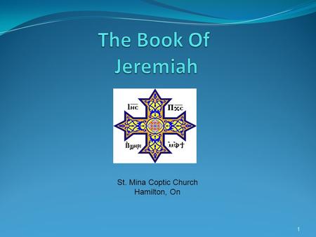 1 St. Mina Coptic Church Hamilton, On. Jeremiah About the Prophet Jeremiah Began young, and could say, from his own experience, that it is good for a.