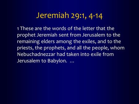 Jeremiah 29:1, 4-14 1 These are the words of the letter that the prophet Jeremiah sent from Jerusalem to the remaining elders among the exiles, and to.