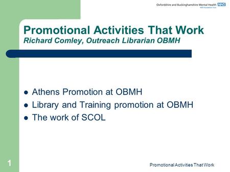 Promotional Activities That Work 1 Promotional Activities That Work Richard Comley, Outreach Librarian OBMH Athens Promotion at OBMH Library and Training.