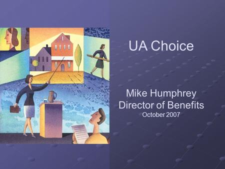 UA Choice Mike Humphrey Director of Benefits October 2007.