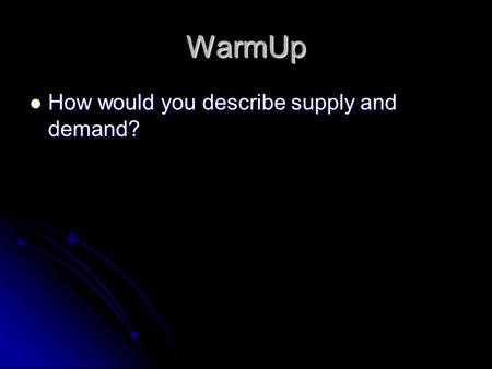 WarmUp How would you describe supply and demand? How would you describe supply and demand?