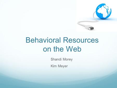 Behavioral Resources on the Web Shandi Morey Kim Meyer.