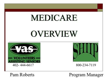 MEDICARE OVERVIEW MEDICARE OVERVIEW Program Manager 800-234-7119 Pam Roberts 402- 444-6617.