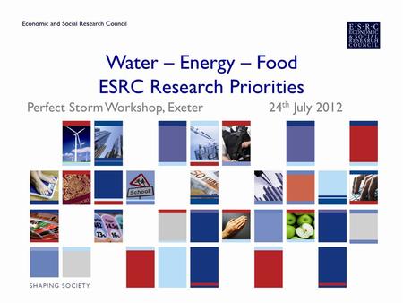 Water – Energy – Food ESRC Research Priorities Perfect Storm Workshop, Exeter 24 th July 2012.