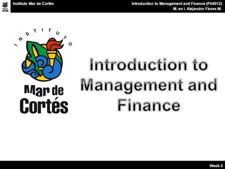 Planes Financieros Introduction to Management and Finance (Ph6012) M. en I. Alejandro Flores M. Instituto Mar de Cortés Week 3.