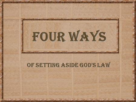 FOUR WAYS OF SETTING ASIDE GOD'S LAW. 2 SETTING ASIDE GOD'S LAW The Bible contains God's law. As long as man lives in harmony with that law, he pleases.