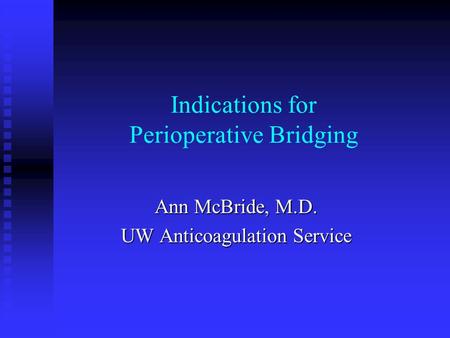 Indications for Perioperative Bridging Ann McBride, M.D. UW Anticoagulation Service.