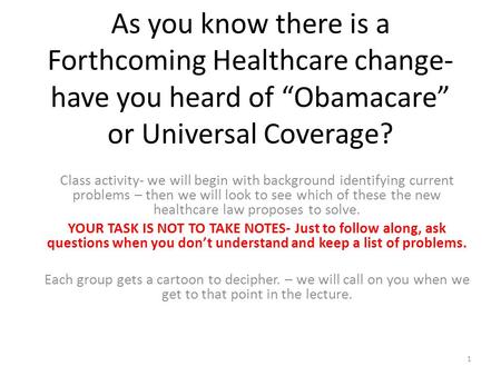 As you know there is a Forthcoming Healthcare change- have you heard of “Obamacare” or Universal Coverage? Class activity- we will begin with background.
