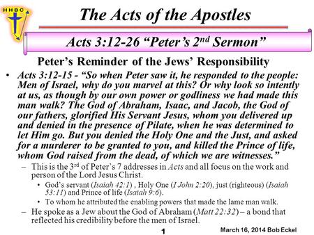 The Acts of the Apostles March 16, 2014 Bob Eckel 1 Acts 3:12-26 “Peter’s 2 nd Sermon” Peter’s Reminder of the Jews’ Responsibility Acts 3:12-15 - “So.
