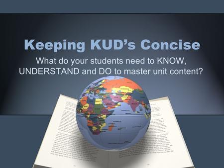 Keeping KUD’s Concise What do your students need to KNOW, UNDERSTAND and DO to master unit content?