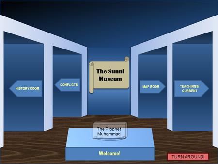 Museum Entrance Welcome! HISTORY ROOM CONFLICTS TEACHINGS/ CURRENT MAP ROOM The Sunni Museum The Sunni Museum The Prophet Muhammad TURN AROUND!