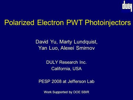 Polarized Electron PWT Photoinjectors David Yu, Marty Lundquist, Yan Luo, Alexei Smirnov DULY Research Inc. California, USA PESP 2008 at Jefferson Lab.